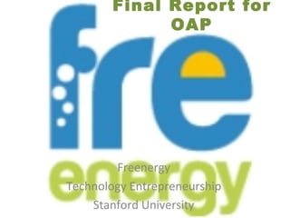 Final Report for
              OAP




        Freenergy
Technology Entrepreneurship
    Stanford University
 