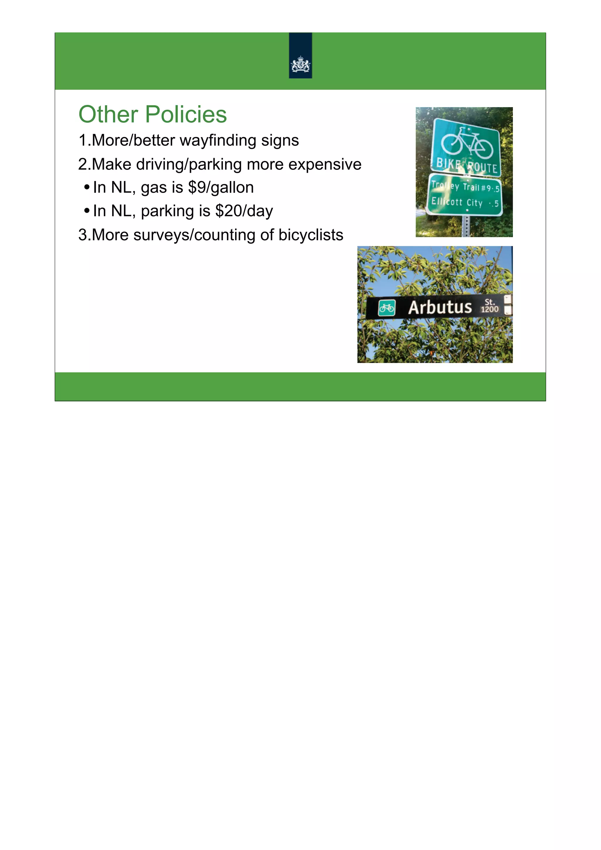Other Policies
1.More/better wayfinding signs
2.Make driving/parking more expensive
 • In NL, gas is $9/gallon
 • In NL, parking is $20/day
3.More surveys/counting of bicyclists
 