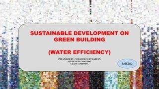 SUSTAINABLE DEVELOPMENT ON
GREEN BUILDING
(WATER EFFICIENCY)
PREAPARED BY : NURASYRANI BT RABUAN
STUDENT ID : 2016229902
CLASS : EMD7M7A MEC600
 