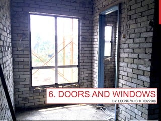 6. DOORS AND WINDOWS
BY: LEONG YU SHI 0322586
 