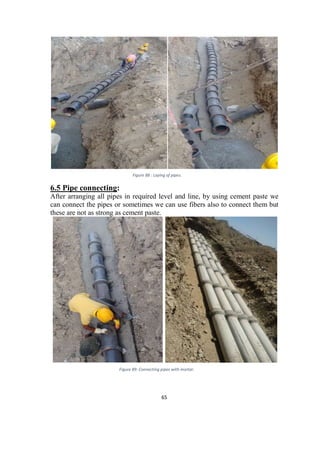 65
Figure 88 : Laying of pipes.
6.5 Pipe connecting:
After arranging all pipes in required level and line, by using cement paste we
can connect the pipes or sometimes we can use fibers also to connect them but
these are not as strong as cement paste.
Figure 89: Connecting pipes with mortar.
 