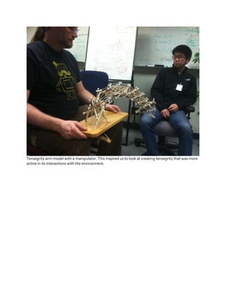 Tensegrity arm model with a manipulator. This inspired us to look at creating tensegrity that was more
active in its interactions with the environment.

 