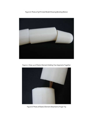 Figure 6: Photo of 3D Printed Model Showing Bending Motion

Figure 7: Close-up of Elastic Element Holding Two Segments Together

Figure 8: Photo of Elastic Element Attached to Finger Tip

 