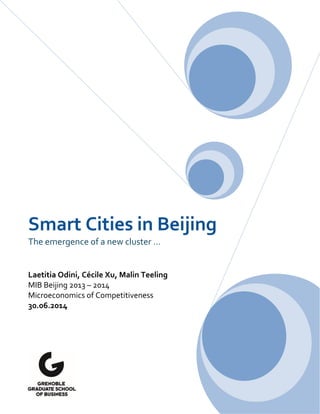 Smart Cities in Beijing 
The emergence of a new cluster … 
Laetitia Odini, Cécile Xu, Malin Teeling 
MIB Beijing 2013 – 2014 
Microeconomics of Competitiveness 
30.06.2014  