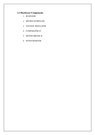 2.3 Hardware Components
1. IR SENSOR
2. MICROCONTROLLER
3. VOLTAGE REGULATOR
4. COMPARATOR IC
5. MOTOR DRIVER IC
6. POTENTIOMETER
 