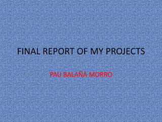 FINAL REPORT OF MY PROJECTS
PAU BALAÑÀ MORRO
 