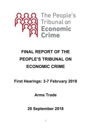 1
FINAL REPORT OF THE
PEOPLE’S TRIBUNAL ON
ECONOMIC CRIME
First Hearings: 3-7 February 2018
Arms Trade
20 September 2018
 