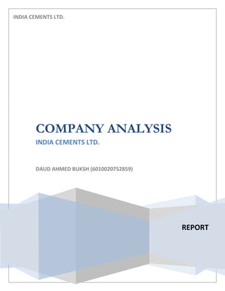 INDIA CEMENTS LTD.




       COMPANY ANALYSIS
       INDIA CEMENTS LTD.


       DAUD AHMED BUKSH (6010020752859)




                                          REPORT
 