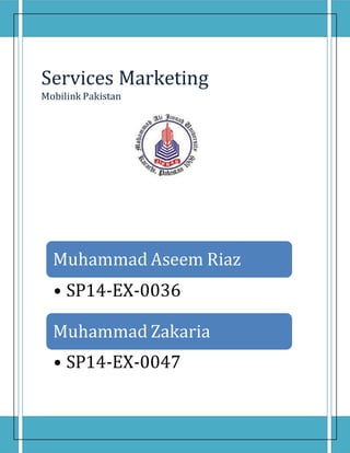 Muhammad Aseem Riaz
• SP14-EX-0036
Muhammad Zakaria
• SP14-EX-0047
Services Marketing
Mobilink Pakistan
 