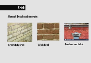 Name of Brick based on origin:
Brick
Dutch Brick Fareham red brickCream City brick
 