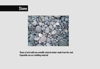 Stone is hard solid non-metallic mineral matter made from the rock.
Especially use as a building material.
Stone
 
