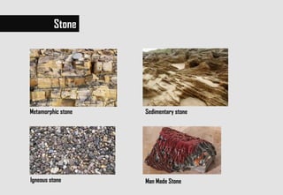 Sedimentary stoneMetamorphic stone
Igneous stone Man Made Stone
Stone
 