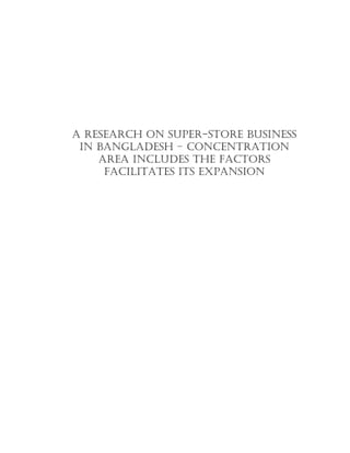 A RESEARCH ON SUPER-STORE BUSINESS
 IN BANGLADESH – CONCENTRATION
    AREA INCLUDES THE FACTORS
     FACILITATES ITS EXPANSION
 