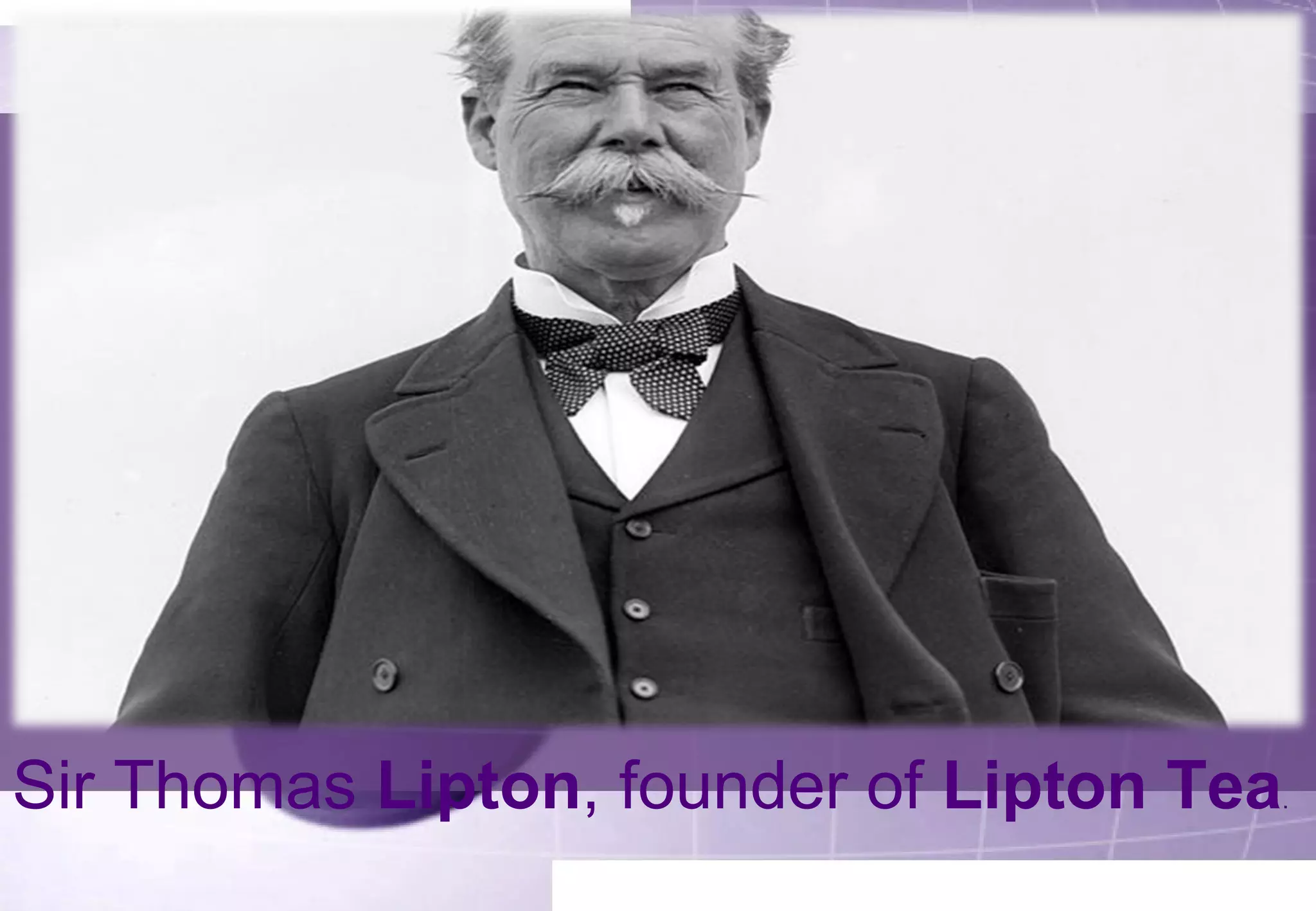 Sir Thomas Lipton, founder of Lipton Tea. 
 