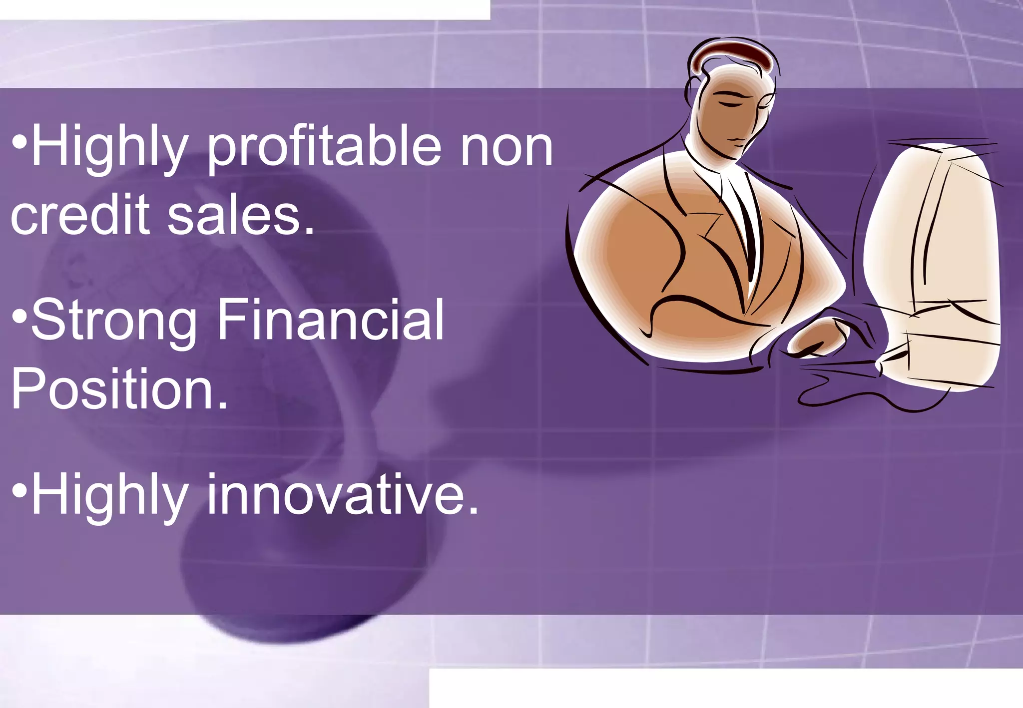 •Highly profitable non 
credit sales. 
•Strong Financial 
Position. 
•Highly innovative. 
 