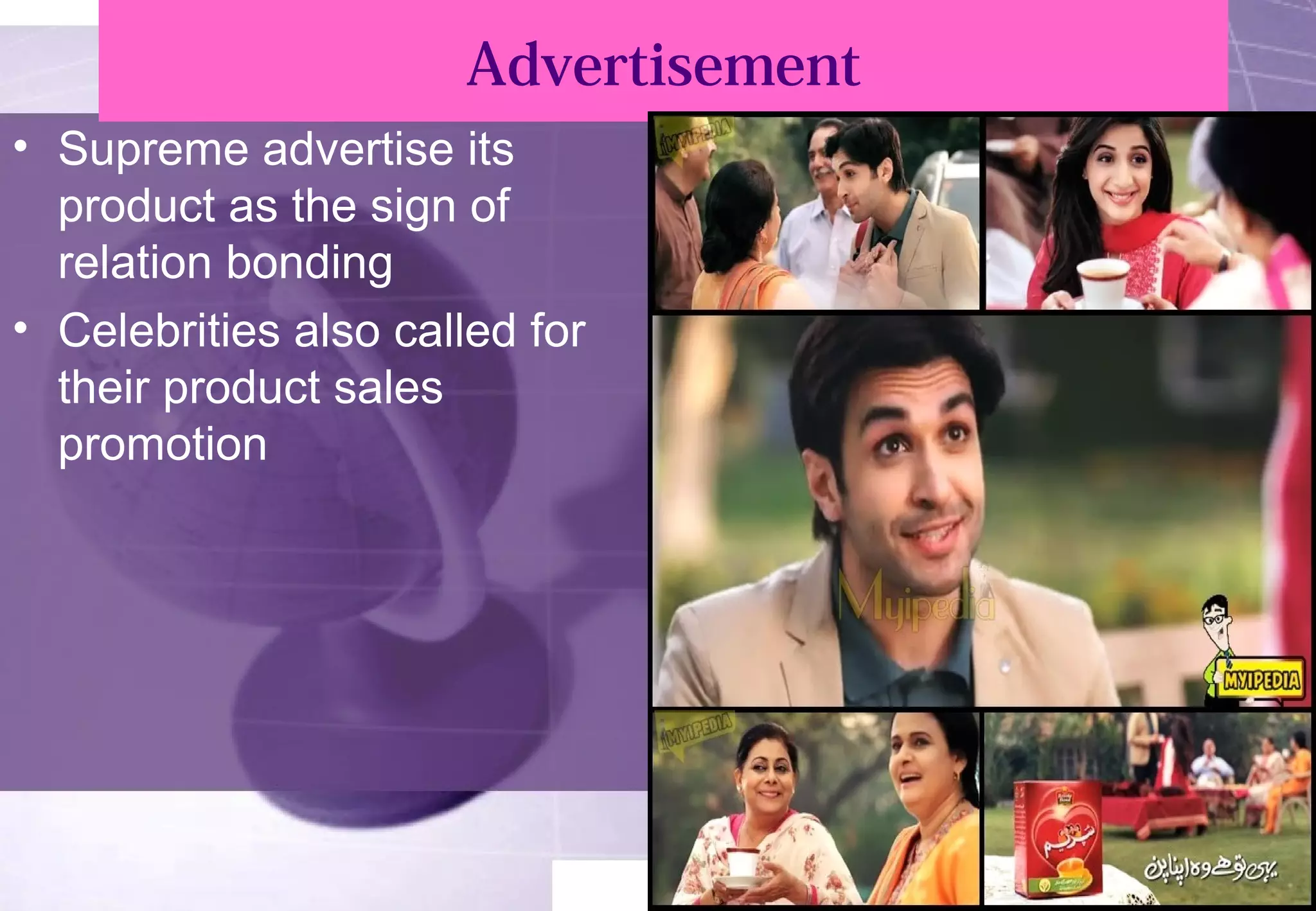 Advertisement 
• Supreme advertise its 
product as the sign of 
relation bonding 
• Celebrities also called for 
their product sales 
promotion 
 