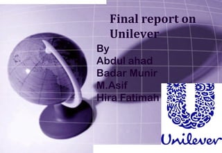 Final report on 
Unilever 
By 
Abdul ahad 
Badar Munir 
M.Asif 
Hira Fatimah 
 