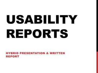 USABILITY
REPORTS
HYBRID PRESENTATION & WRITTEN
REPORT
 