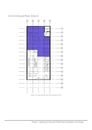 3.3.6.3 Ground Floor Zone D
Figure 3.3.6.3(a) Ground Floor Plan showing Zone D
Project 1 Lighting and Acoustic Performance Evaluation and Design
 