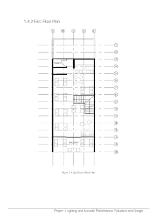 1.4.2 First Floor Plan
Figure 1.4.2(a) Ground Floor Plan
Project 1 Lighting and Acoustic Performance Evaluation and Design
 