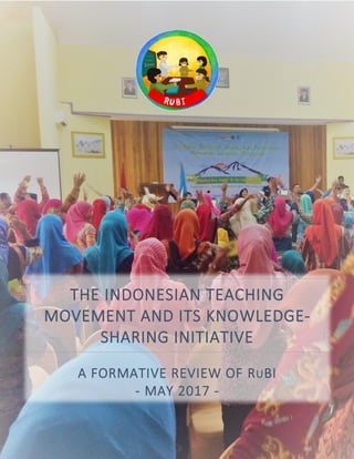 Page1
The Indonesian Teaching Movement and its Knowledge-Sharing Platform
A Formative Review of RuBI, May 2017
THE INDONESIAN TEACHING
MOVEMENT AND ITS KNOWLEDGE-
SHARING INITIATIVE
A FORMATIVE REVIEW OF RUBI
- MAY 2017 -
 