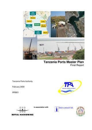Lake
                        Victoria


                       Mwanza


                  Kigoma                      Tanga


                   Lake            Tanzania   Dar es
                Tanganyika                    Salaam



                                     Lake
                                     Nyasa       Mtwara




                                                 Tanzania Ports Master Plan
                                                                  Final Report




Tanzania Ports Authority

February 2009


9R8821




                             in association with
 