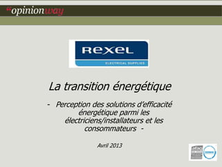 La transition énergétique
- Perception des solutions d’efficacité
énergétique parmi les
électriciens/installateurs et les
consommateurs -
Avril 2013
 