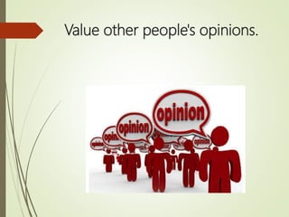 Value other people's opinions.
 