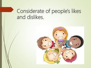Considerate of people's likes
and dislikes.
 