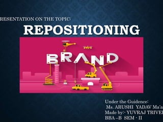 REPOSITIONING
RESENTATION ON THE TOPIC:
Under the Guidence:
Ms. ARUSHI YADAV Ma’am
Made by:- YUVRAJ TRIVED
BBA –B SEM - II
 