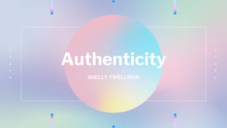 Authenticity
SHELLY TWELLMAN
 