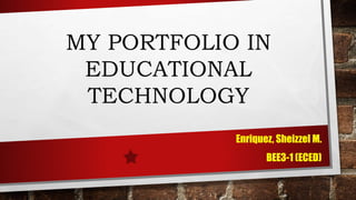 MY PORTFOLIO IN
EDUCATIONAL
TECHNOLOGY
Enriquez, Sheizzel M.
BEE3-1 (ECED)
 