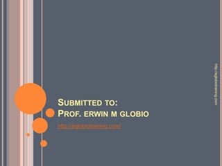 http://eglobiotraining.com
SUBMITTED TO:
PROF. ERWIN M GLOBIO
http://eglobiotraining.com/
 
