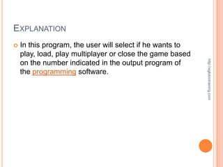 EXPLANATION
   In this program, the user will select if he wants to
    play, load, play multiplayer or close the game based




                                                           http://eglobiotraining.com
    on the number indicated in the output program of
    the programming software.
 