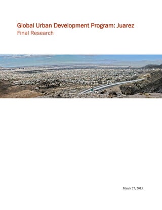 Global Urban Development Program: Juarez
Final Research
March 27, 2015
 
