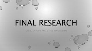FINAL RESEARCH
FONTS, LAYOUT AND STYLE INNOVATORS
 