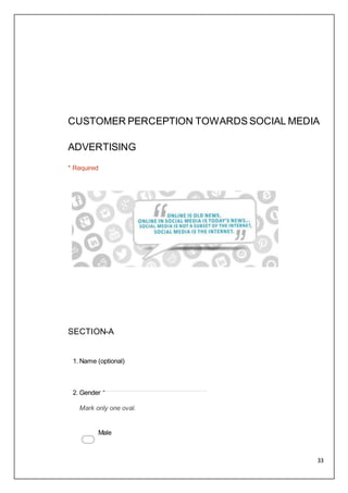 33
CUSTOMER PERCEPTION TOWARDS SOCIAL MEDIA
ADVERTISING
* Required
SECTION-A
1. Name (optional)
2. Gender *
Mark only one ...