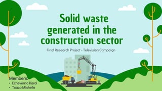 Solid waste
generated in the
construction sector
Final Research Project - Television Campaign
Members:
• Echeverria Karol
• Toaza Mishelle
 