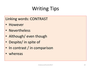 Writing Tips
Linking words: CONTRAST
• However
• Nevertheless
• Although/ even though
• Despite/ in spite of
• In contrast / in comparison
• whereas
msbaizura/lincoln/2017 32
 