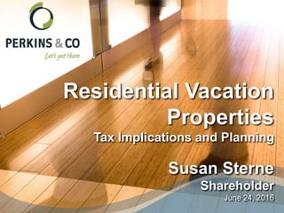 Residential Vacation
Properties
Tax Implications and Planning
Susan Sterne
Shareholder
June 24, 2016
 