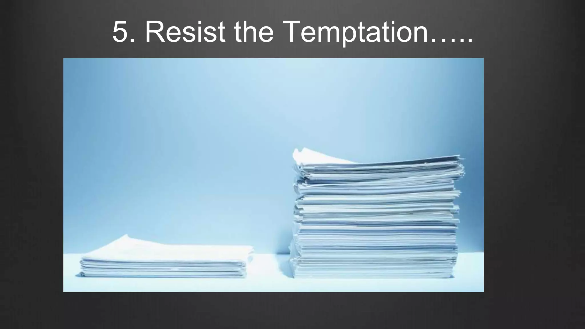 5. Resist the Temptation…..