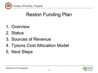 County of Fairfax, Virginia
Reston Funding Plan
1. Overview
2. Status
3. Sources of Revenue
4. Tysons Cost Allocation Mode...