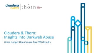 1© Cloudera, Inc. All rights reserved.
Cloudera & Thorn:
Insights Into Darkweb Abuse
Grace Hopper Open Source Day 2016 Results
 