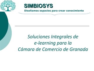 Soluciones Integrales de e-learning para la  Cámara de Comercio de Granada SIMBIOSYS Diseñamos espacios para crear conocimiento 