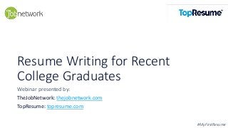 Resume Writing for Recent
College Graduates
#MyFirstResume
Webinar presented by:
TheJobNetwork: thejobnetwork.com
TopResume: topresume.com
 
