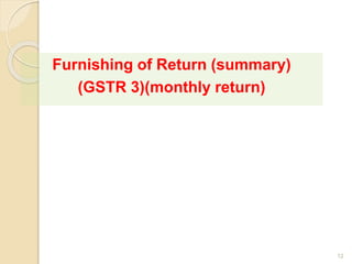 Furnishing of Return (summary)
(GSTR 3)(monthly return)
12
 