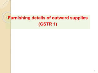 Furnishing details of outward supplies
(GSTR 1)
5
 