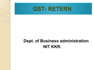 GST- RETERN
Dept. of Business administration
NIT KKR.
 