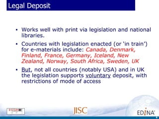 Legal Deposit <ul><li>Works well with print via legislation and national libraries.  </li></ul><ul><li>Countries with legi...