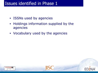 Issues identified in Phase 1 ISSNs used by agencies Holdings information supplied by the agencies Vocabulary used by the agencies 